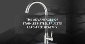 FAUCETU THE ADVANTAGES OF STAINLESS-STEEL FAUCETS | LEAD-FREE HEALTHY