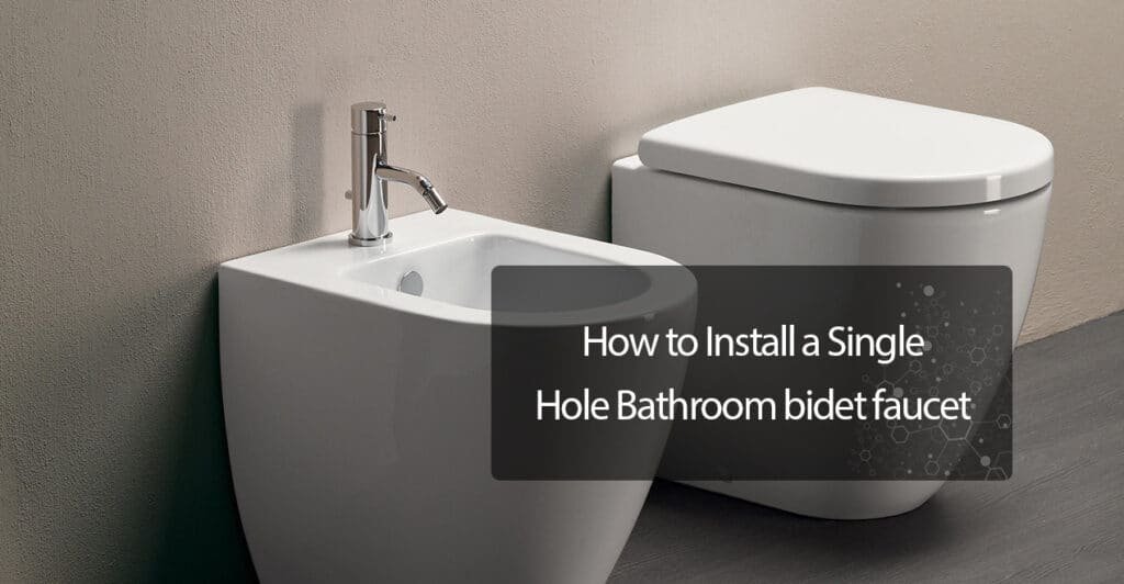How to Install a Single Hole Bathroom Bidet Faucet Quickly 2023?
