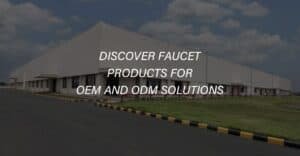 Discover Faucet Products for OEM and ODM Solutions