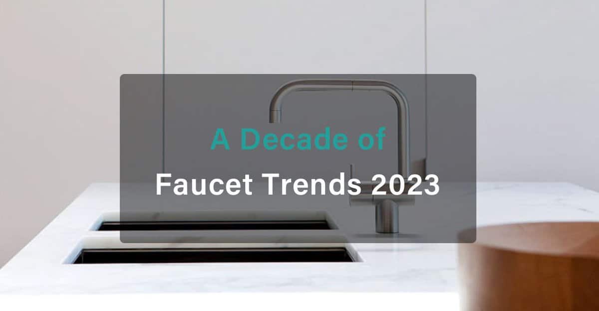 A DECADE OF FAUCET TRENDS 2023 faucetu