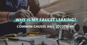 WHY IS MY FAUCET LEAKING? COMMON CAUSES AND SOLUTIONS