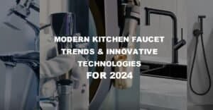Modern Kitchen Faucet Trends and Innovative Technologies for 2024