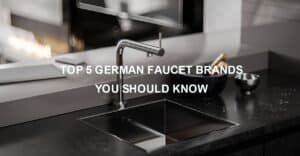 TOP 5 GERMAN FAUCET BRANDS YOU SHOULD KNOW