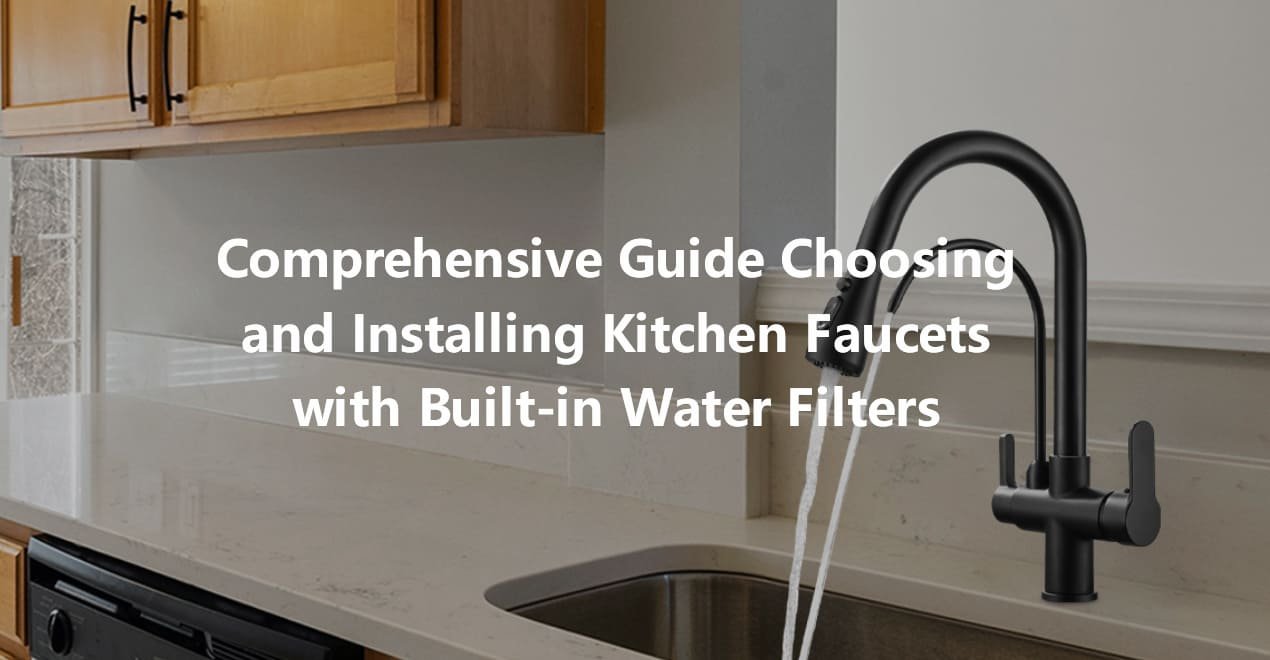 Comprehensive Guide Choosing and Installing Kitchen Faucets with Built in Water Filters