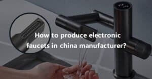 How to produce electronic faucets in china manufacturer