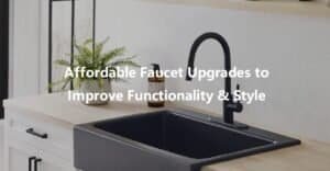 Affordable Faucet Upgrades to Improve Functionality and Style