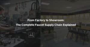 From Factory to Showroom The Complete Faucet Supply Chain Explained