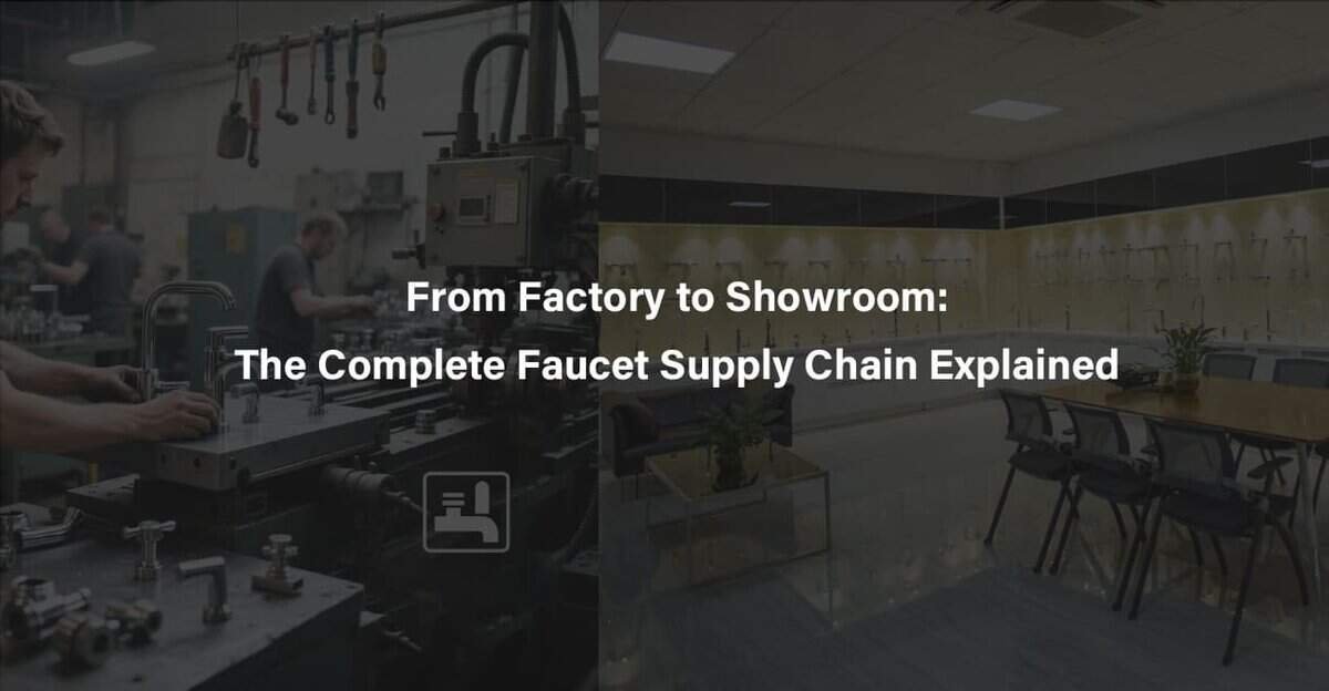 From Factory to Showroom The Complete Faucet Supply Chain Explained