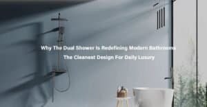 Why the Dual Shower Is Redefining Modern Bathrooms The Cleanest Design for Daily Luxury