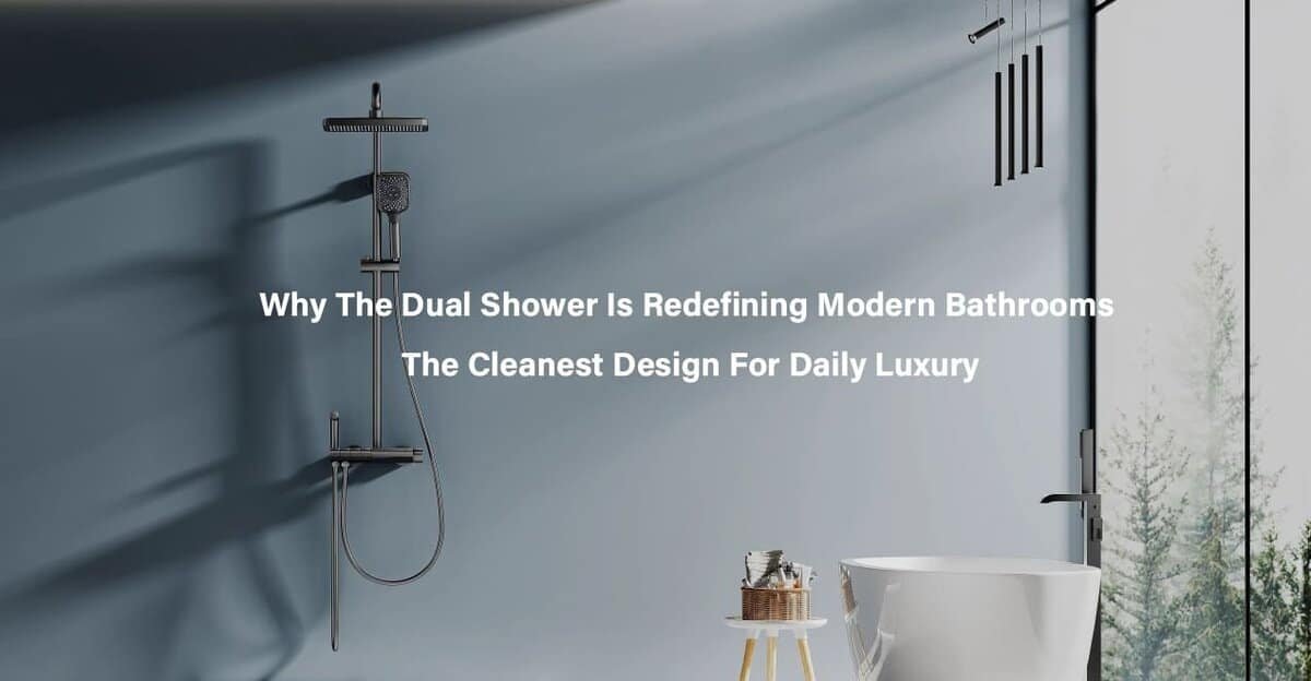 Why the Dual Shower Is Redefining Modern Bathrooms The Cleanest Design for Daily Luxury