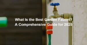 What Is the Best Garden Faucet A Comprehensive Guide for 2025