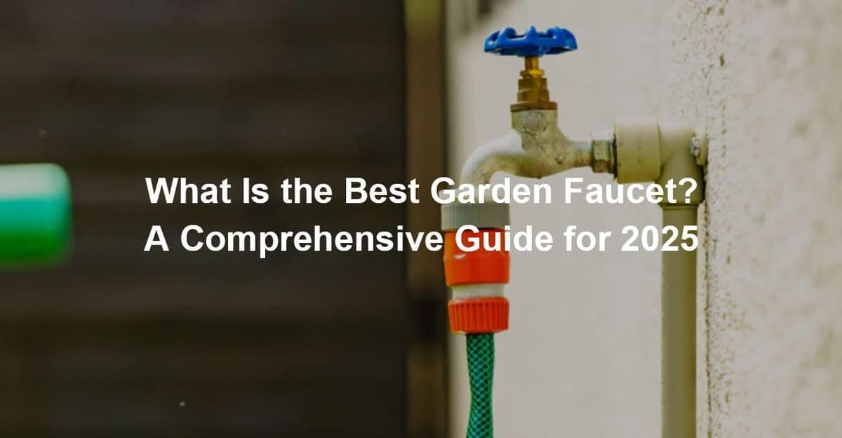 What Is the Best Garden Faucet A Comprehensive Guide for 2025