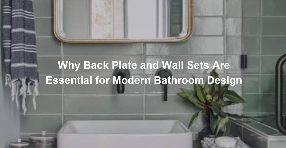 Why Back Plate and Wall Sets Are Essential for Modern Bathroom Design