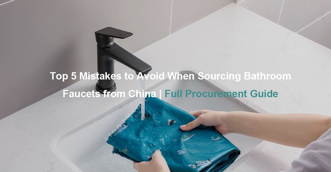 Top 5 Mistakes to Avoid When Sourcing Bathroom Faucets from China