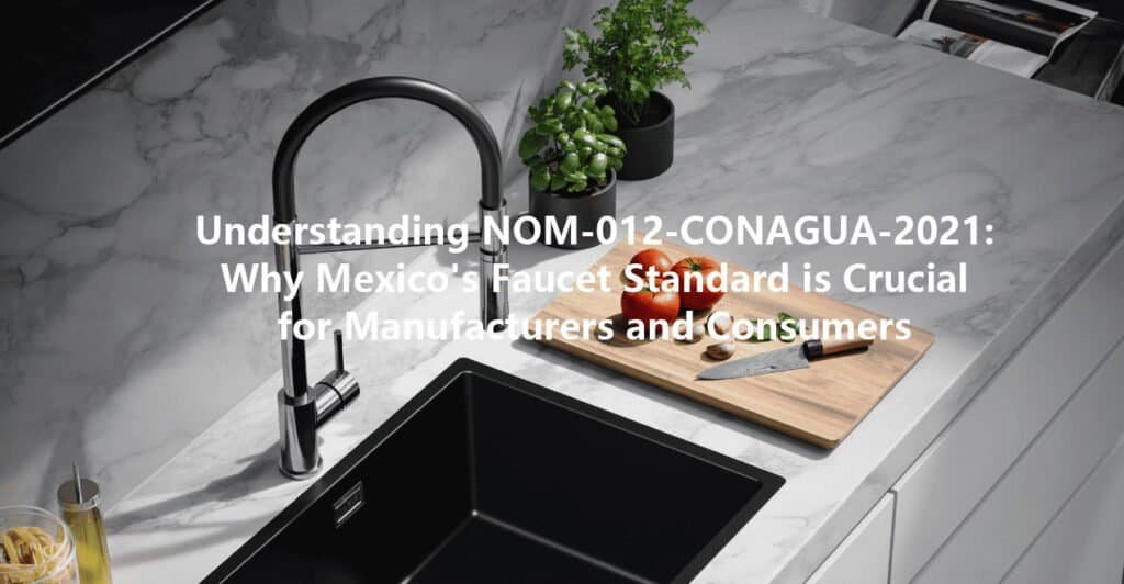 Understanding NOM-012-CONAGUA-2021 Why Mexico's Faucet Standard is Crucial for Manufacturers and Consumers