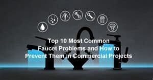 Top 10 Most Common Faucet Problems and How to Prevent Them in Commercial Projects