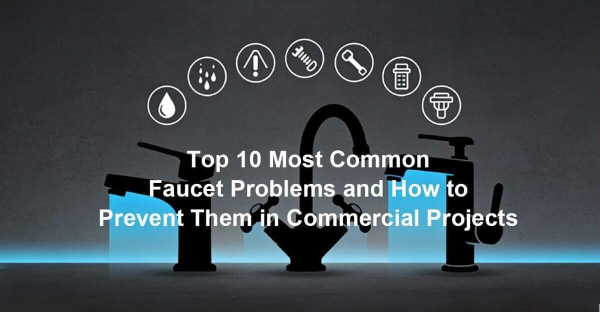 Top 10 Most Common Faucet Problems and How to Prevent Them in Commercial Projects